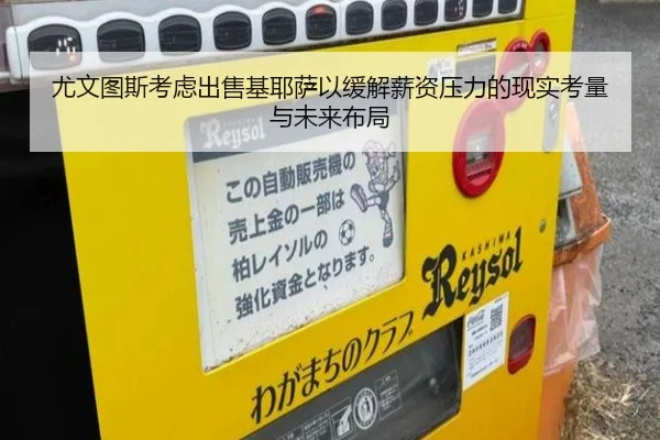 尤文图斯考虑出售基耶萨以缓解薪资压力的现实考量与未来布局
