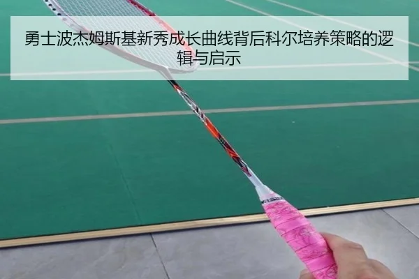 勇士波杰姆斯基新秀成长曲线背后科尔培养策略的逻辑与启示