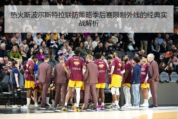 热火斯波尔斯特拉联防策略季后赛限制外线的经典实战解析